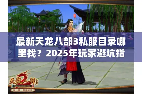 最新天龙八部3私服目录哪里找？2025年玩家避坑指南