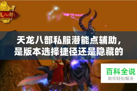 天龙八部私服潜能点辅助，是版本选择捷径还是隐藏的版本陷阱？
