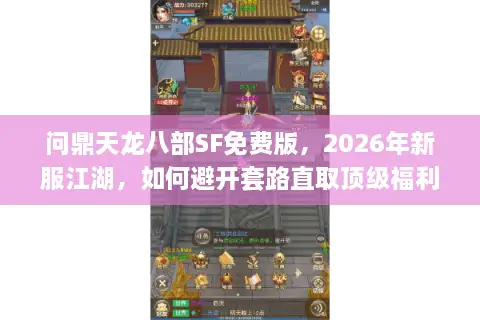 问鼎天龙八部SF免费版，2026年新服江湖，如何避开套路直取顶级福利？