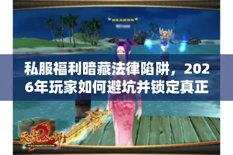 私服福利暗藏法律陷阱，2026年玩家如何避坑并锁定真正高福利官方服？