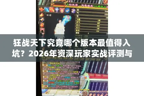 狂战天下究竟哪个版本最值得入坑？2026年资深玩家实战评测与避坑指南