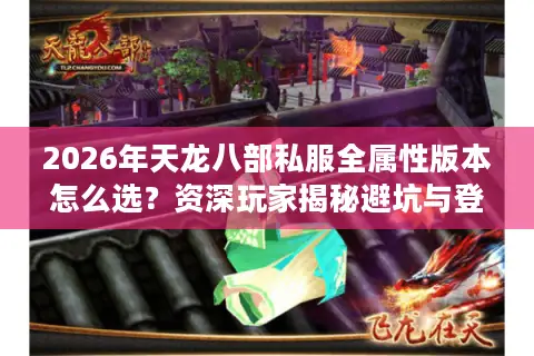 2026年天龙八部私服全属性版本怎么选？资深玩家揭秘避坑与登顶门道