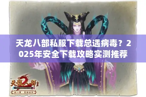 天龙八部私服下载总遇病毒?2025年安全下载攻略实测推荐 天龙八部私服下载总遇病毒?2025年安全下载攻略实测推荐