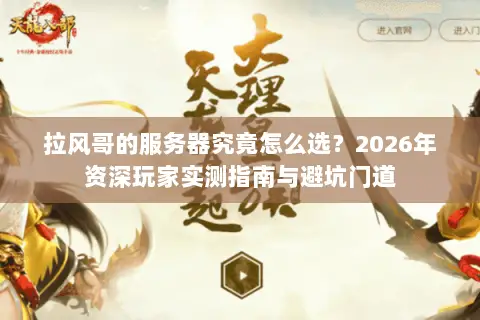 拉风哥的服务器究竟怎么选？2026年资深玩家实测指南与避坑门道