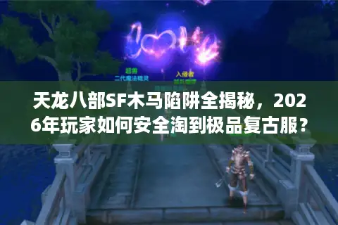 天龙八部SF木马陷阱全揭秘，2026年玩家如何安全淘到极品复古服？