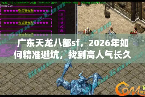广东天龙八部sf，2026年如何精准避坑，找到高人气长久服？