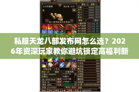 私服天龙八部发布网怎么选？2026年资深玩家教你避坑锁定高福利新区