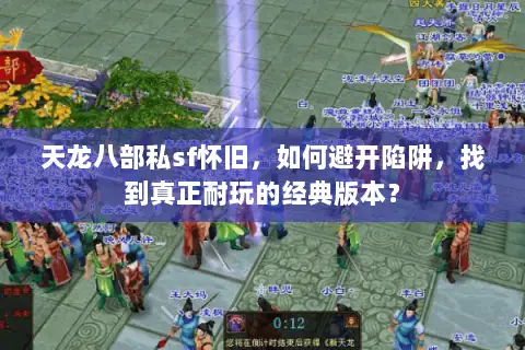 天龙八部私sf怀旧，如何避开陷阱，找到真正耐玩的经典版本？