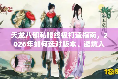 天龙八部私服终极打造指南，2026年如何选对版本、避坑入神服？