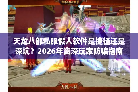 天龙八部私服假人软件是捷径还是深坑？2026年资深玩家防骗指南