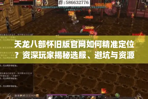 天龙八部怀旧版官网如何精准定位？资深玩家揭秘选服、避坑与资源获取全攻略