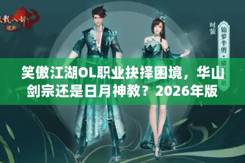 笑傲江湖OL职业抉择困境,华山剑宗还是日月神教?2026年版本答案揭晓 笑傲江湖OL职业抉择困境,华山剑宗还是日月神教?2026年版本答案揭晓