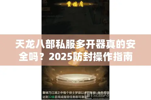 天龙八部私服多开器真的安全吗？2025防封操作指南