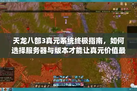 天龙八部3真元系统终极指南，如何选择服务器与版本才能让真元价值最大化？
