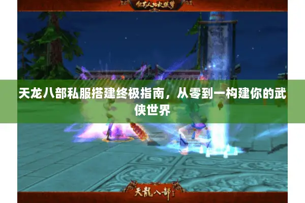 天龙八部私服搭建终极指南，从零到一构建你的武侠世界