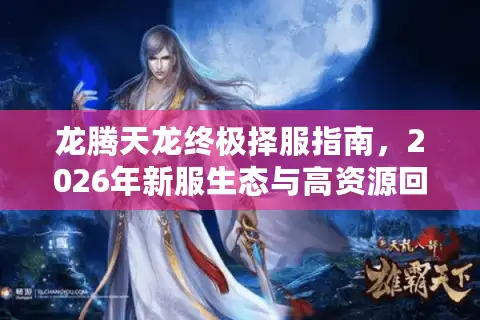 龙腾天龙终极择服指南,2026年新服生态与高资源回报玩法深度拆解 龙腾天龙终极择服指南,2026年新服生态与高资源回报玩法深度拆解