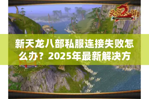 新天龙八部私服连接失败怎么办?2025年最新解决方案揭秘 新天龙八部私服连接失败怎么办?2025年最新解决方案揭秘
