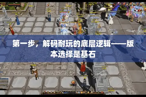 第一步，解码耐玩的底层逻辑——版本选择是基石