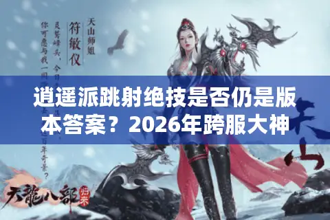 逍遥派跳射绝技是否仍是版本答案?2026年跨服大神实战数据揭秘 逍遥派跳射绝技是否仍是版本答案?2026年跨服大神实战数据揭秘