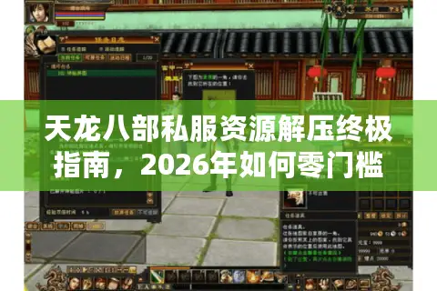 天龙八部私服资源解压终极指南，2026年如何零门槛畅玩心仪版本？