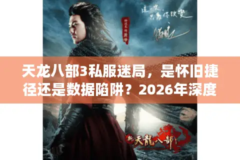 天龙八部3私服迷局,是怀旧捷径还是数据陷阱?2026年深度风险实测 天龙八部3私服迷局,是怀旧捷径还是数据陷阱?2026年深度风险实测