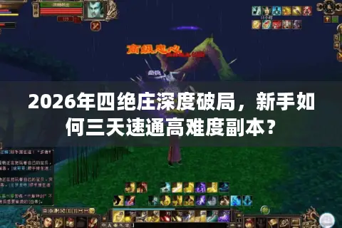2026年四绝庄深度破局，新手如何三天速通高难度副本？