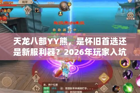 天龙八部YY熊，是怀旧首选还是新服利器？2026年玩家入坑终极指南