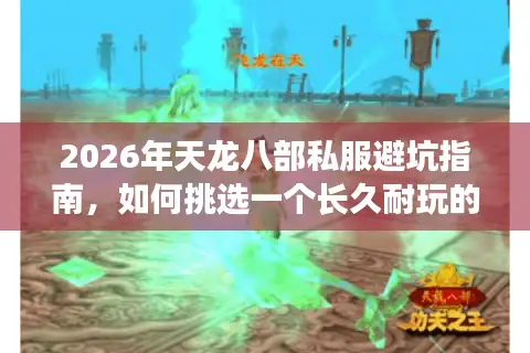 2026年天龙八部私服避坑指南，如何挑选一个长久耐玩的宝藏服务器？