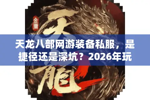 天龙八部网游装备私服，是捷径还是深坑？2026年玩家避雷与机遇全解析