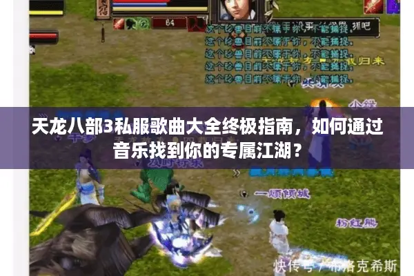 天龙八部3私服歌曲大全终极指南，如何通过音乐找到你的专属江湖？