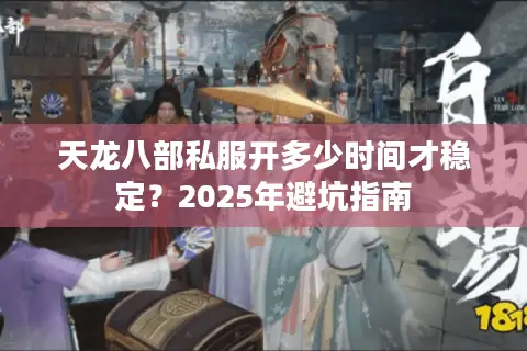 天龙八部私服开多少时间才稳定？2025年避坑指南