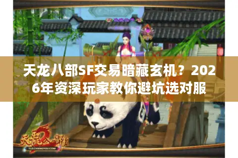 天龙八部SF交易暗藏玄机?2026年资深玩家教你避坑选对服 天龙八部SF交易暗藏玄机?2026年资深玩家教你避坑选对服