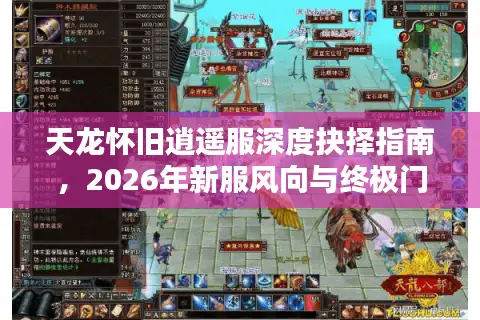 天龙怀旧逍遥服深度抉择指南,2026年新服风向与终极门派适配攻略 天龙怀旧逍遥服深度抉择指南,2026年新服风向与终极门派适配攻略