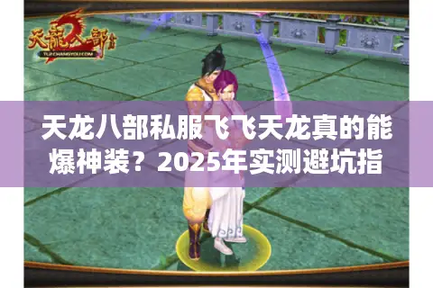 天龙八部私服飞飞天龙真的能爆神装？2025年实测避坑指南