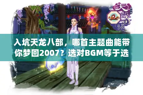 入坑天龙八部，哪首主题曲能带你梦回2007？选对BGM等于选对服务器！