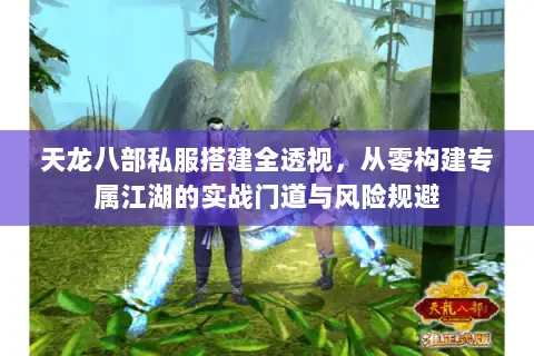 天龙八部私服搭建全透视，从零构建专属江湖的实战门道与风险规避