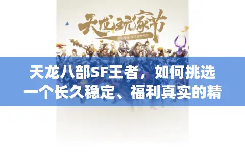 天龙八部SF王者，如何挑选一个长久稳定、福利真实的精品服？