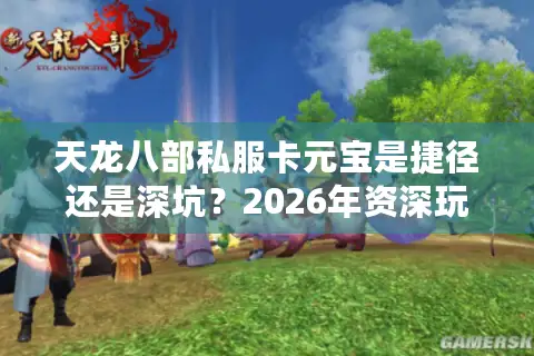 天龙八部私服卡元宝是捷径还是深坑？2026年资深玩家深度拆解安全门道