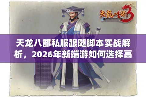 天龙八部私服跟随脚本实战解析，2026年新端游如何选择高福利稳定服？