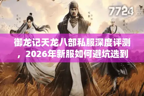 御龙记天龙八部私服深度评测，2026年新服如何避坑选到真命天子版？
