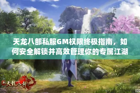 天龙八部私服GM权限终极指南，如何安全解锁并高效管理你的专属江湖？