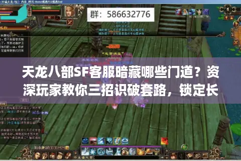 天龙八部SF客服暗藏哪些门道？资深玩家教你三招识破套路，锁定长久稳定服