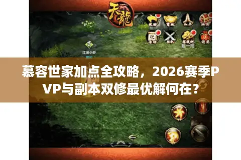 慕容世家加点全攻略，2026赛季PVP与副本双修最优解何在？