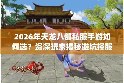 2026年天龙八部私服手游如何选？资深玩家揭秘避坑择服实战指南