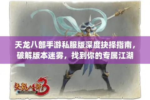 天龙八部手游私服版深度抉择指南，破解版本迷雾，找到你的专属江湖