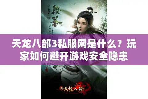 天龙八部3私服网是什么？玩家如何避开游戏安全隐患