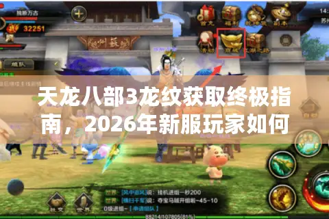 天龙八部3龙纹获取终极指南，2026年新服玩家如何快速打造极品属性？