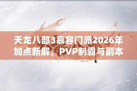 天龙八部3慕容门派2026年加点新解，PVP制霸与副本核心的终极抉择