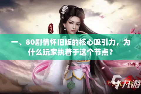 一、80剧情怀旧版的核心吸引力，为什么玩家执着于这个节点？