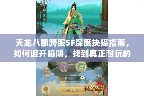 天龙八部跨服SF深度抉择指南，如何避开陷阱，找到真正耐玩的高人气版本？